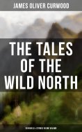eBook: The Tales of the Wild North (39 Novels & Stories in One Volume)