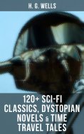 ebook: H. G. Wells: 120+ Sci-Fi Classics, Dystopian Novels & Time Travel Tales
