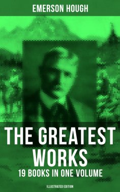 eBook: The Greatest Works of Emerson Hough – 19 Books in One Volume (Illustrated Edition)