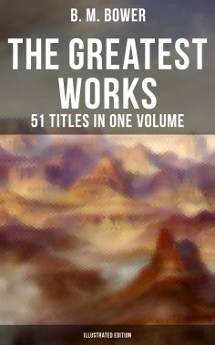 eBook: The Greatest Works of B. M. Bower - 51 Titles in One Volume (Illustrated Edition)