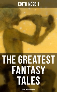 eBook: The Greatest Fantasy Tales of Edith Nesbit (Illustrated Edition)