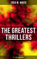 ebook: The Greatest Thrillers of Fred M. White (90+ Titles in One Volume)
