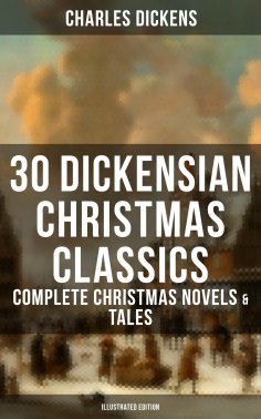ebook: 30 Dickensian Christmas Classics: Complete Christmas Novels & Tales (Illustrated Edition)