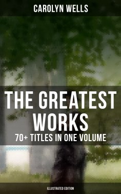 eBook: The Greatest Works of Carolyn Wells – 70+ Titles in One Volume (Illustrated Edition)