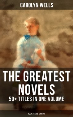 ebook: The Greatest Novels of Carolyn Wells – 50+ Titles in One Volume (Illustrated Edition)