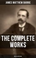 ebook: The Complete Works of J. M. Barrie (With Illustrations)