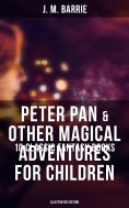 ebook: Peter Pan & Other Magical Adventures For Children - 10 Classic Fantasy Books (Illustrated Edition)