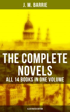 ebook: The Complete Novels of J. M. Barrie - All 14 Books in One Volume (Illustrated Edition)