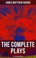 eBook: The Complete Plays of J. M. Barrie - 30 Titles in One Edition