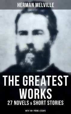 eBook: The Greatest Works of Herman Melville - 27 Novels & Short Stories; With 140+ Poems & Essays
