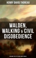 eBook: Walden, Walking & Civil Disobedience (Including The Life of Henry David Thoreau)