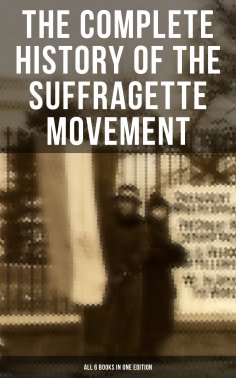 ebook: The Complete History of the Suffragette Movement - All 6 Books in One Edition)