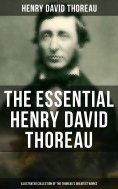 eBook: The Essential Henry David Thoreau (Illustrated Collection of the Thoreau's Greatest Works)