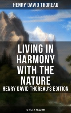 ebook: Living in Harmony with the Nature: Henry David Thoreau's Edition (13 Titles in One Edition)