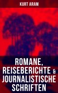 eBook: Kurt Aram: Romane, Reiseberichte & Journalistische Schriften
