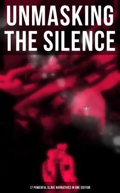 eBook: Unmasking the Silence - 17 Powerful Slave Narratives in One Edition