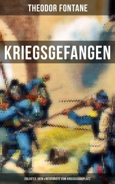 eBook: Theodor Fontane: Kriegsgefangen - Erlebtes 1870 & Reisebriefe vom Kriegsschauplatz