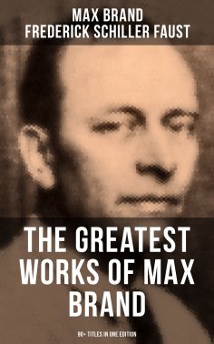 eBook: The Greatest Works of Max Brand - 90+ Titles in One Edition