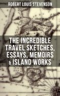 eBook: The Incredible Travel Sketches, Essays, Memoirs & Island Works of R. L. Stevenson