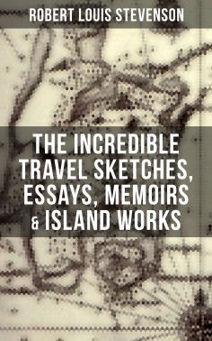 ebook: The Incredible Travel Sketches, Essays, Memoirs & Island Works of R. L. Stevenson