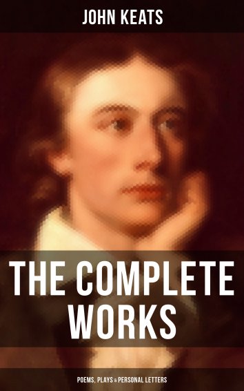 John Keats: The Complete Works of John Keats: Poems, Plays & Personal ...