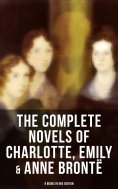 eBook: The Complete Novels of Charlotte, Emily & Anne Brontë - 8 Books in One Edition