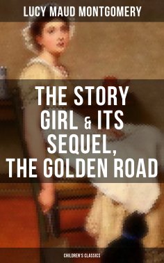eBook: The Story Girl & Its Sequel, The Golden Road (Children's Classics)