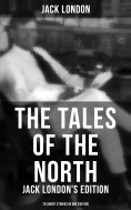 eBook: The Tales of the North: Jack London's Edition - 78 Short Stories in One Edition