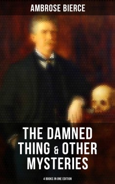 eBook: The Damned Thing & Other Ambrose Bierce's Mysteries (4 Books in One Edition)
