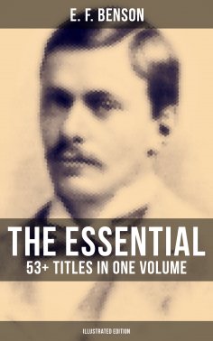 eBook: The Essential E. F. Benson: 53+ Titles in One Volume (Illustrated Edition)