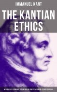 ebook: The Kantian Ethics: Metaphysics of Morals, The Critique of Practical Reason & Perpetual Peace
