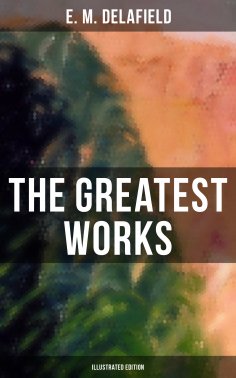 eBook: The Greatest Works of E. M. Delafield (Illustrated Edition)