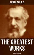 eBook: The Greatest Works of Edwin Arnold (Illustrated Edition)