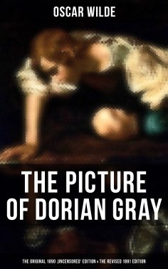 eBook: THE PICTURE OF DORIAN GRAY (The Original 1890 'Uncensored' Edition & The Revised 1891 Edition)