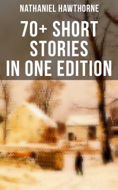 eBook: Nathaniel Hawthorne: 70+ Short Stories in One Edition