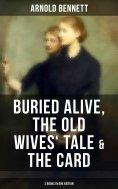 ebook: Arnold Bennett: Buried Alive, The Old Wives' Tale & The Card (3 Books in One Edition)