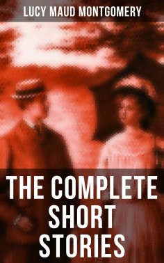 eBook: The Complete Short Stories of Lucy Maud Montgomery