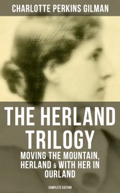 ebook: THE HERLAND TRILOGY: Moving the Mountain, Herland & With Her in Ourland (Complete Edition)