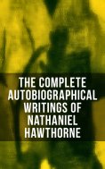 eBook: The Complete Autobiographical Writings of Nathaniel Hawthorne