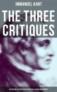 eBook: The Three Critiques: The Critique of Pure Reason, Practical Reason and Judgment