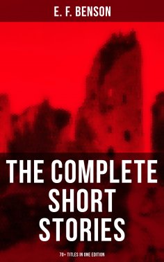 ebook: The Complete Short Stories of E. F. Benson - 70+ Titles in One Edition
