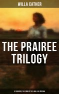 eBook: THE PRAIREE TRILOGY: O, Pioneers!, The Song of the Lark & My Ántonia