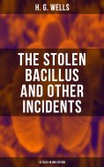 ebook: THE STOLEN BACILLUS AND OTHER INCIDENTS - 15 Tales in One Edition