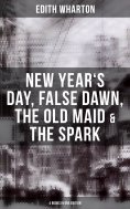 ebook: Edith Wharton: New Year's Day, False Dawn, The Old Maid & The Spark (4 Books in One Edition)