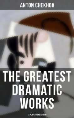 eBook: The Greatest Dramatic Works of Anton Chekhov: 12 Plays in One Edition
