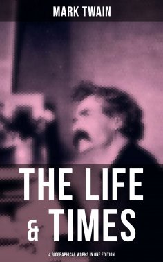 ebook: The Life & Times of Mark Twain - 4 Biographical Works in One Edition