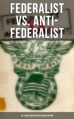 eBook: Federalist vs. Anti-Federalist: ALL Essays and Articles in One Edition