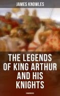 ebook: The Legends of King Arthur and His Knights (Unabridged)
