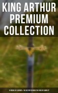 eBook: King Arthur Premium Collection: 10 Books of Legends & The History Behind The King of Camelot