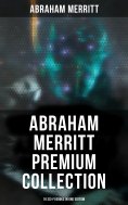 ebook: Abraham Merritt Premium Collection: 18 Sci-Fi Books in One Edition